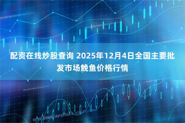 配资在线炒股查询 2025年12月4日全国主要批发市场鮸鱼价格行情